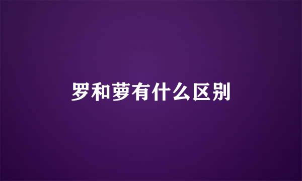 罗和萝有什么区别