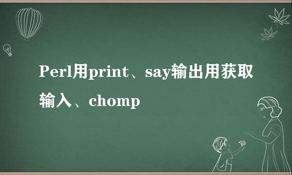 Perl用print、say输出用获取输入、chomp