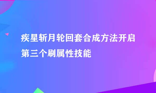 疾星斩月轮回套合成方法开启第三个刷属性技能