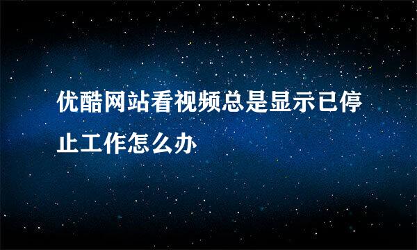 优酷网站看视频总是显示已停止工作怎么办