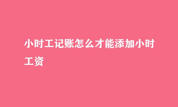 小时工记账怎么才能添加小时工资