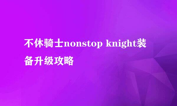 不休骑士nonstop knight装备升级攻略