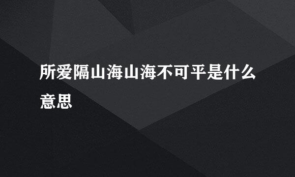所爱隔山海山海不可平是什么意思