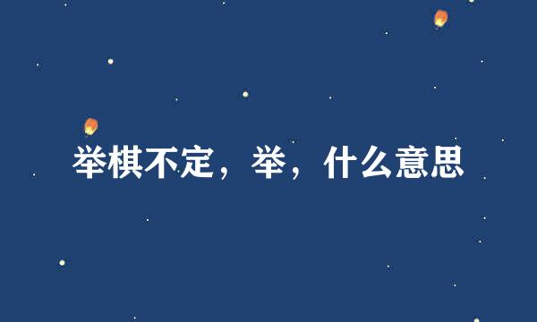 举棋不定，举，什么意思
