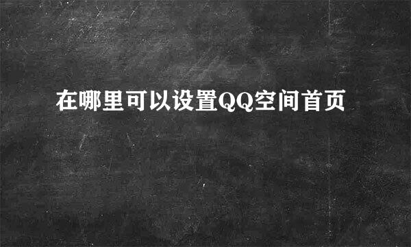 在哪里可以设置QQ空间首页
