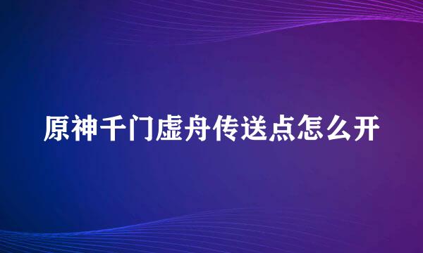 原神千门虚舟传送点怎么开