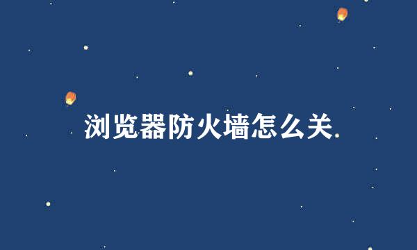 浏览器防火墙怎么关