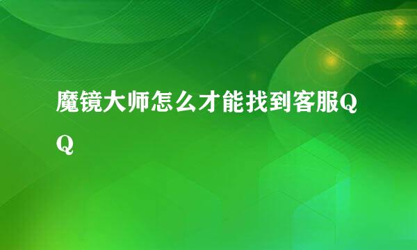 魔镜大师怎么才能找到客服QQ