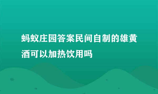 蚂蚁庄园答案民间自制的雄黄酒可以加热饮用吗