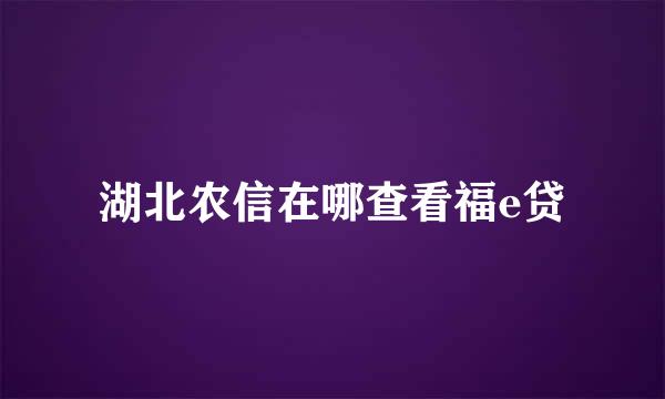 湖北农信在哪查看福e贷