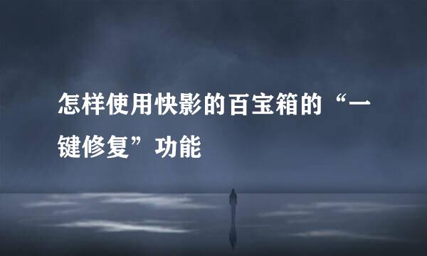 怎样使用快影的百宝箱的“一键修复”功能