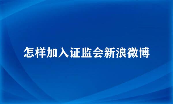 怎样加入证监会新浪微博