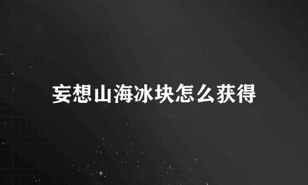妄想山海冰块怎么获得
