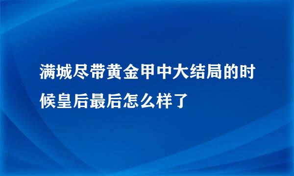 满城尽带黄金甲中大结局的时候皇后最后怎么样了