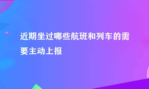 近期坐过哪些航班和列车的需要主动上报