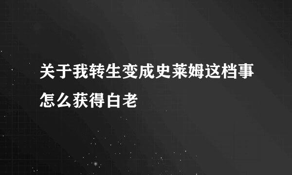 关于我转生变成史莱姆这档事怎么获得白老