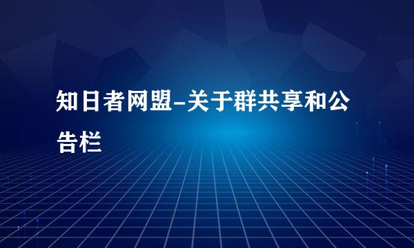知日者网盟-关于群共享和公告栏