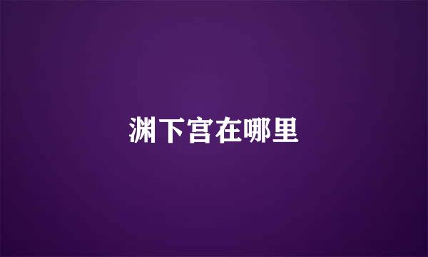 渊下宫在哪里