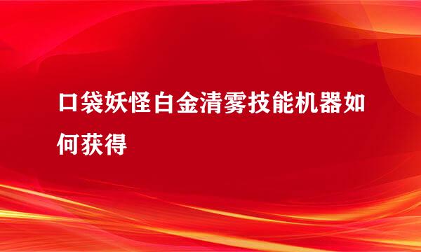 口袋妖怪白金清雾技能机器如何获得