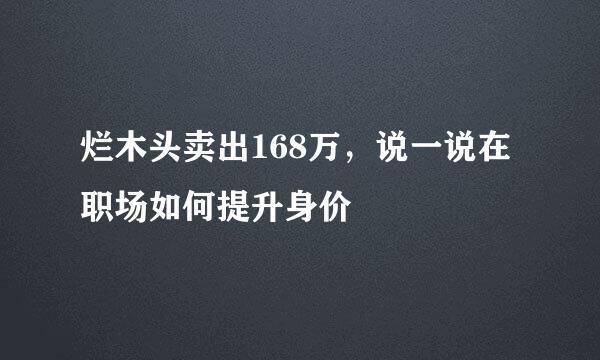 烂木头卖出168万，说一说在职场如何提升身价