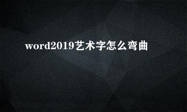 word2019艺术字怎么弯曲