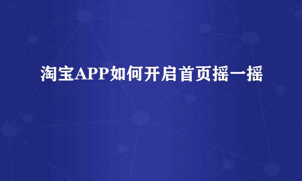 淘宝APP如何开启首页摇一摇