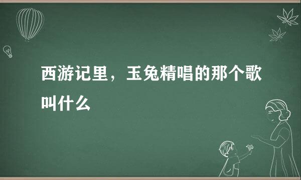 西游记里，玉兔精唱的那个歌叫什么