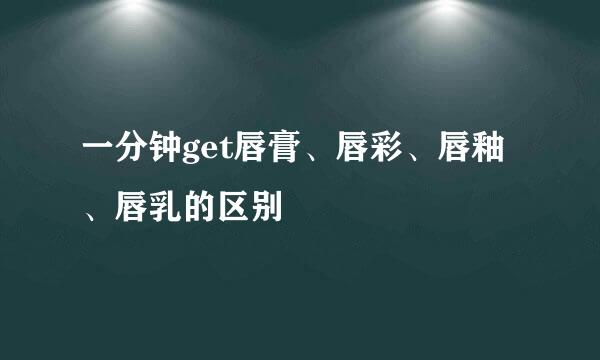 一分钟get唇膏、唇彩、唇釉、唇乳的区别