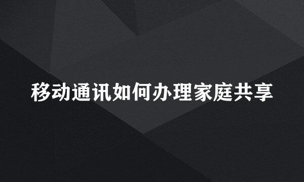 移动通讯如何办理家庭共享