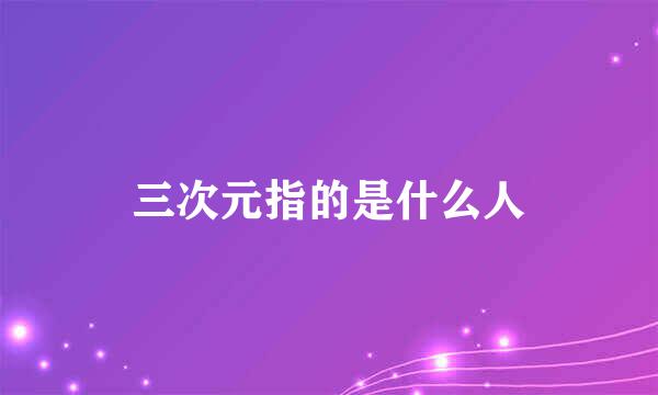 三次元指的是什么人