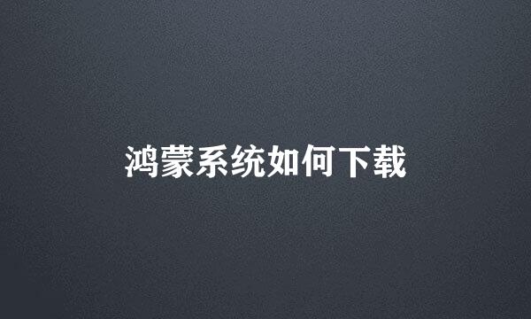 鸿蒙系统如何下载