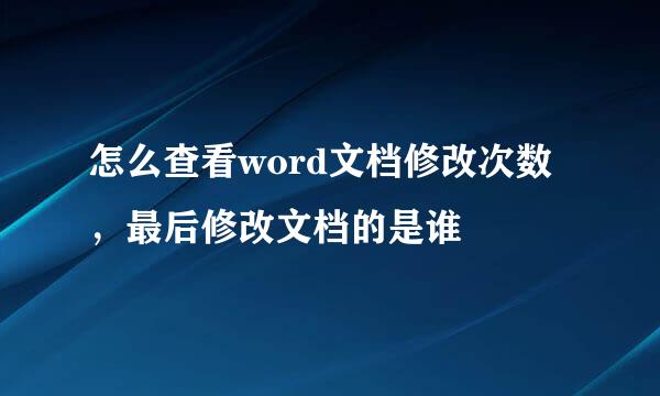 怎么查看word文档修改次数,最后修改文档的是谁