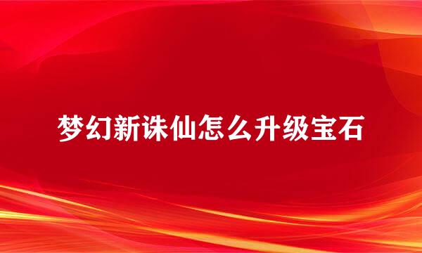 梦幻新诛仙怎么升级宝石