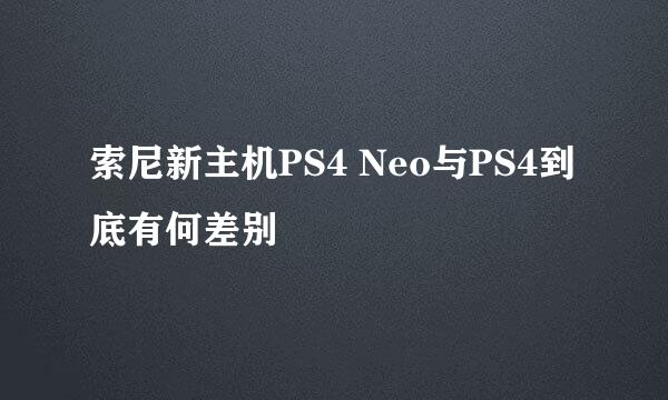索尼新主机PS4 Neo与PS4到底有何差别