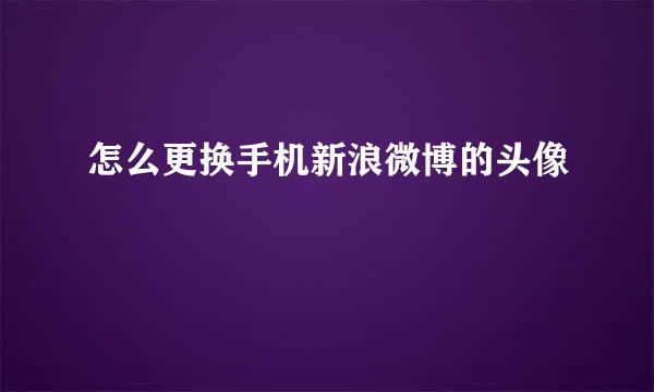 怎么更换手机新浪微博的头像