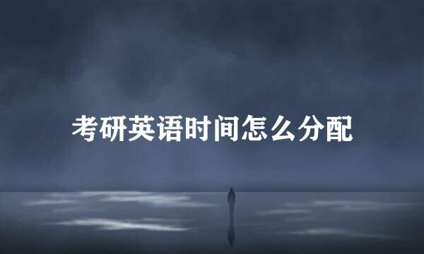 考研英语时间怎么分配