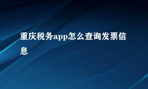 重庆税务app怎么查询发票信息