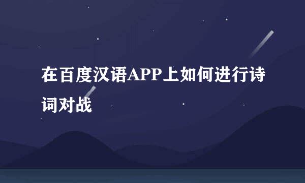 在百度汉语APP上如何进行诗词对战