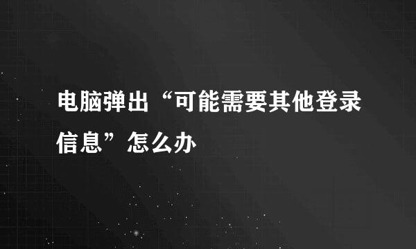 电脑弹出“可能需要其他登录信息”怎么办
