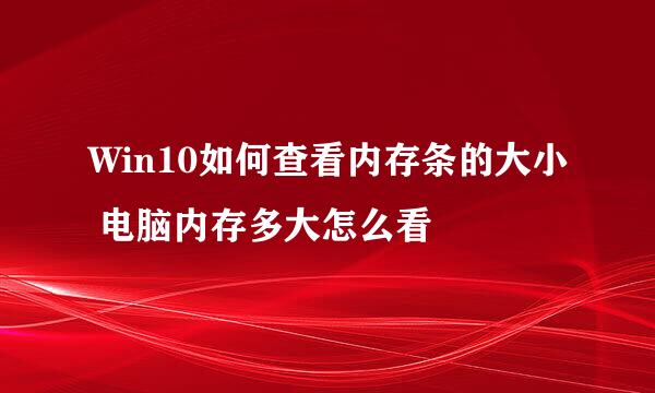 Win10如何查看内存条的大小 电脑内存多大怎么看