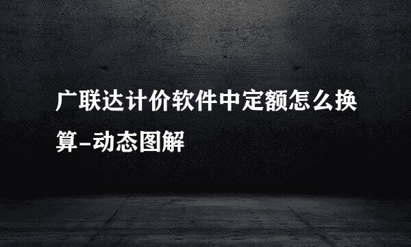 广联达计价软件中定额怎么换算-动态图解