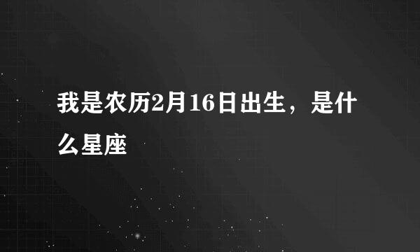 我是农历2月16日出生，是什么星座