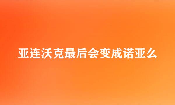 亚连沃克最后会变成诺亚么