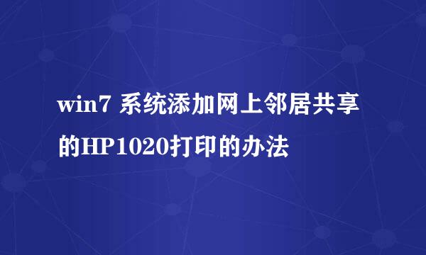 win7 系统添加网上邻居共享的HP1020打印的办法