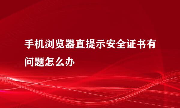 手机浏览器直提示安全证书有问题怎么办