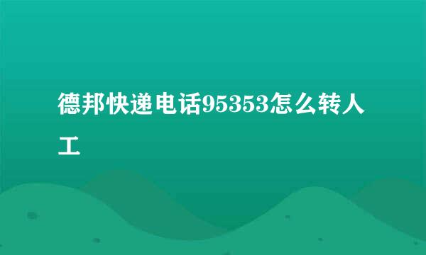 德邦快递电话95353怎么转人工