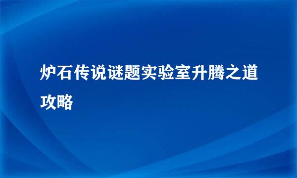 炉石传说谜题实验室升腾之道攻略