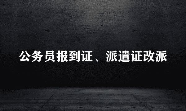 公务员报到证、派遣证改派