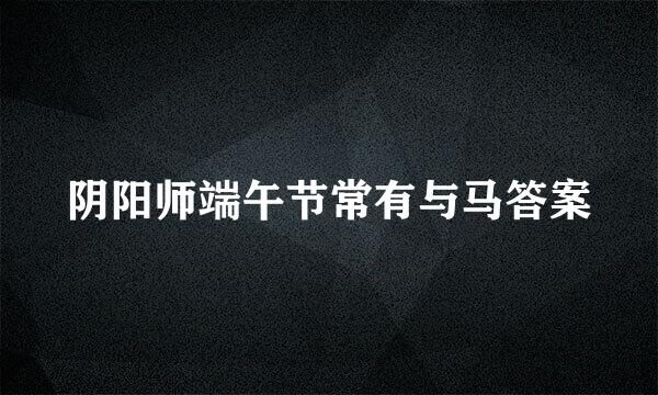 阴阳师端午节常有与马答案