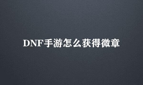DNF手游怎么获得微章